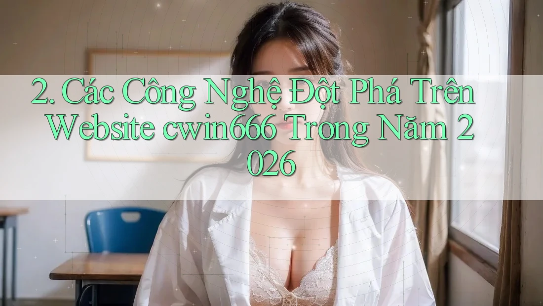 2. Các Công Nghệ Đột Phá Trên Website cwin666 Trong Năm 2026 2. Các Công Nghệ Đột Phá Trên Website cwin666 Trong Năm 2026