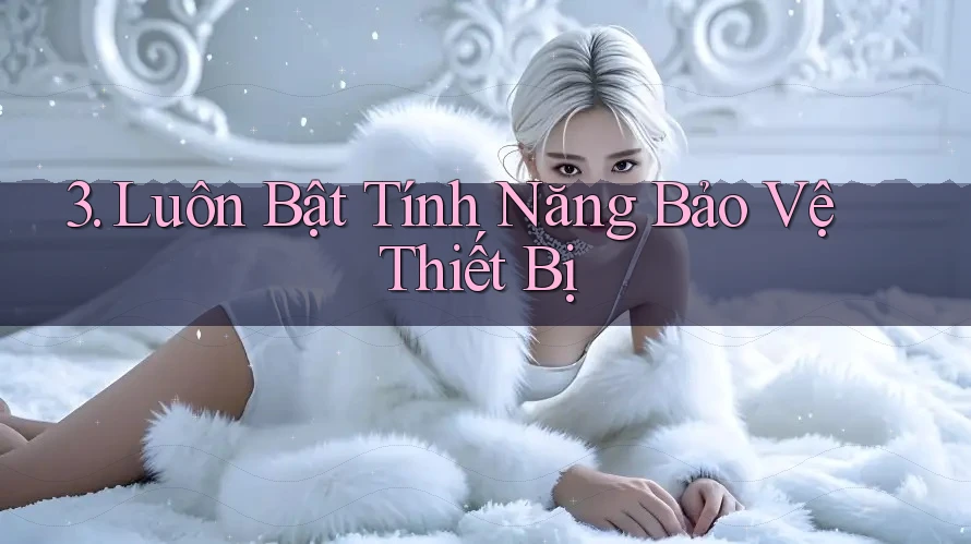 3. Luôn Bật Tính Năng Bảo Vệ Thiết Bị
