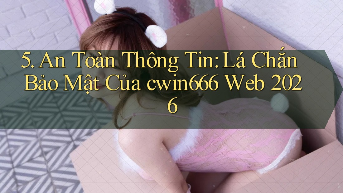 5. An Toàn Thông Tin: Lá Chắn Bảo Mật Của cwin666 Web 2026 5. An Toàn Thông Tin: Lá Chắn Bảo Mật Của cwin666 Web 2026