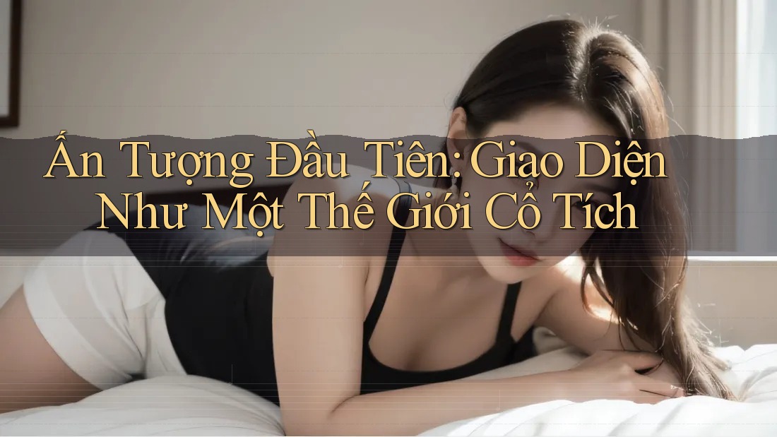 Ấn Tượng Đầu Tiên: Giao Diện Như Một Thế Giới Cổ Tích Ấn Tượng Đầu Tiên: Giao Diện Như Một Thế Giới Cổ Tích