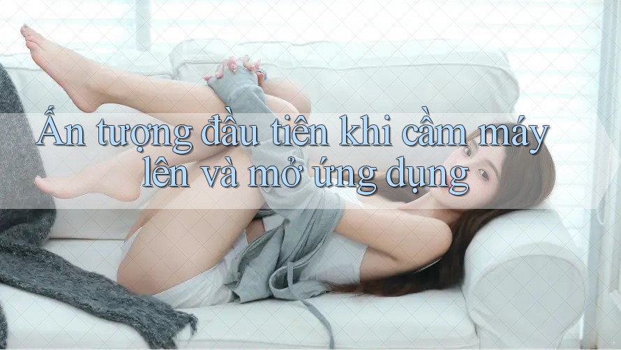 Ấn tượng đầu tiên khi cầm máy lên và mở ứng dụng