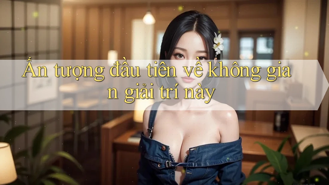 Ấn tượng đầu tiên về không gian giải trí này Ấn tượng đầu tiên về không gian giải trí này