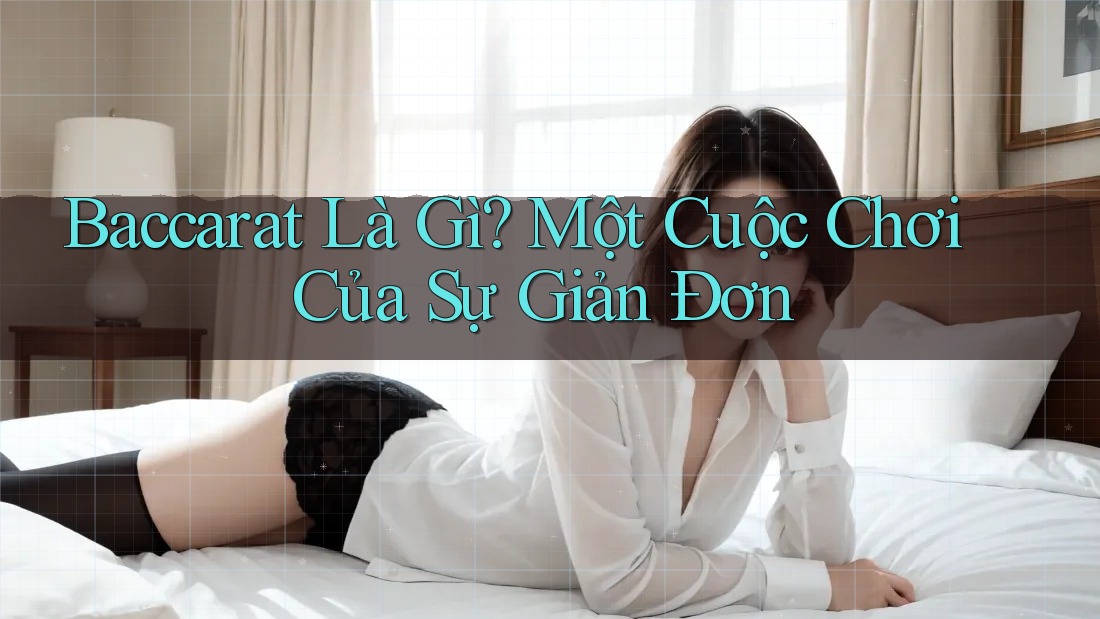 Baccarat Là Gì? Một Cuộc Chơi Của Sự Giản Đơn