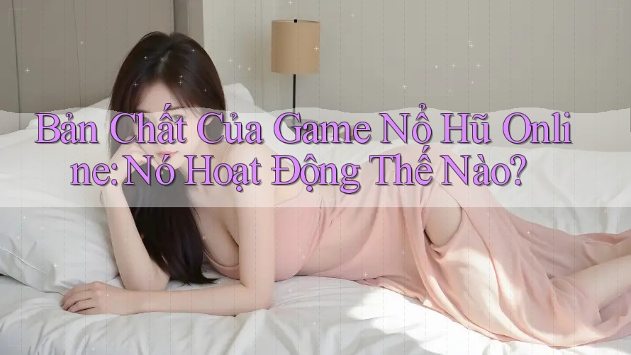 Bản Chất Của Game Nổ Hũ Online: Nó Hoạt Động Thế Nào? Bản Chất Của Game Nổ Hũ Online: Nó Hoạt Động Thế Nào?