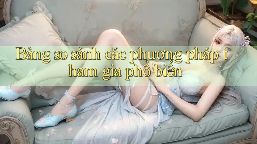 Bảng so sánh các phương pháp tham gia phổ biến