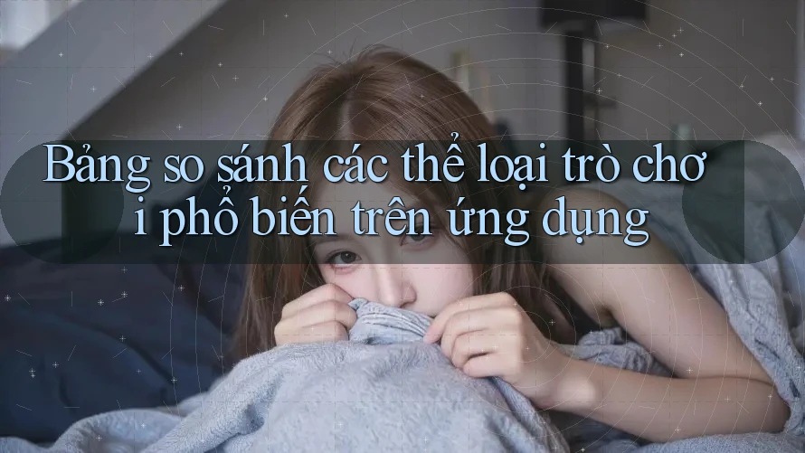 Bảng so sánh các thể loại trò chơi phổ biến trên ứng dụng