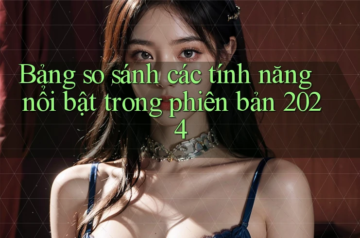 Bảng so sánh các tính năng nổi bật trong phiên bản 2024