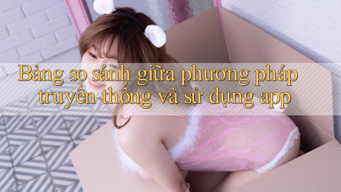 Bảng so sánh giữa phương pháp truyền thống và sử dụng app