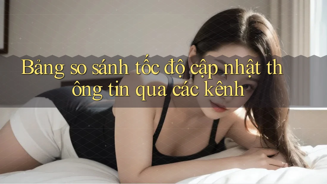 Bảng so sánh tốc độ cập nhật thông tin qua các kênh Bảng so sánh tốc độ cập nhật thông tin qua các kênh