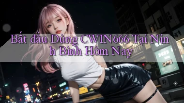 bắt đầu dùng cwin666 tại Ninh Bình hôm nay