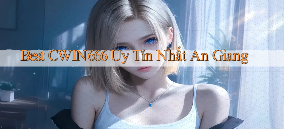 best cwin666 uy tín nhất An Giang
