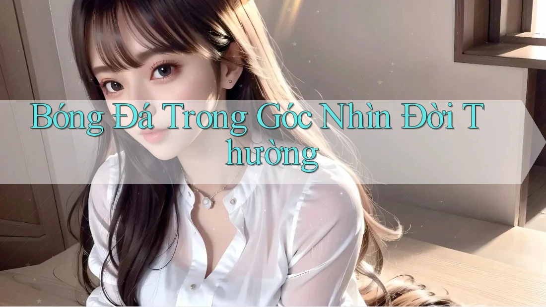 Bóng Đá Trong Góc Nhìn Đời Thường