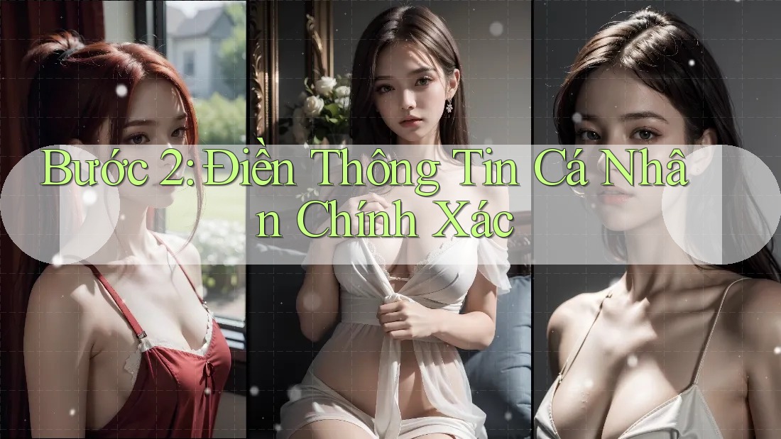 Bước 2: Điền Thông Tin Cá Nhân Chính Xác Bước 2: Điền Thông Tin Cá Nhân Chính Xác