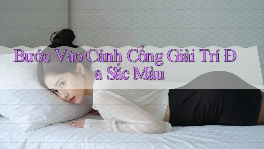Bước Vào Cánh Cổng Giải Trí Đa Sắc Màu