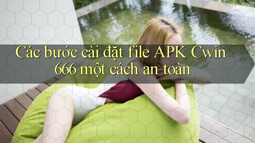 Các bước cài đặt file APK Cwin666 một cách an toàn