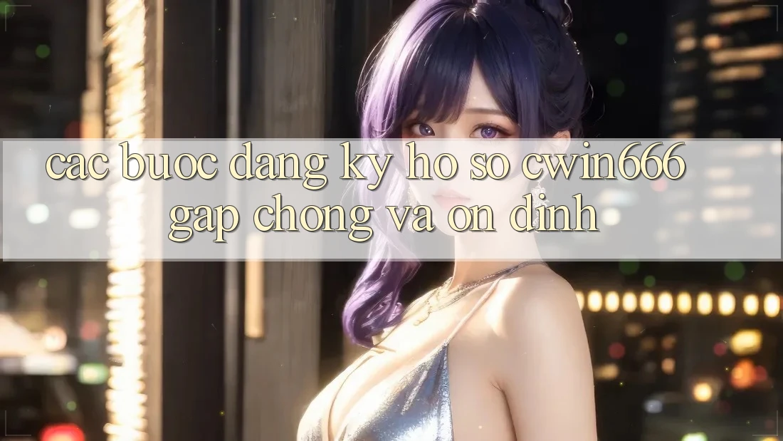 Các bước Đăng Ký Hồ sơ Cwin666 Gấp Chóng và Ổn định