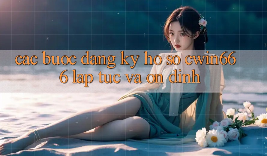 Các bước Đăng Ký Hồ sơ Cwin666 Lập tức và Ổn định Các bước Đăng Ký Hồ sơ Cwin666 Lập tức và Ổn định