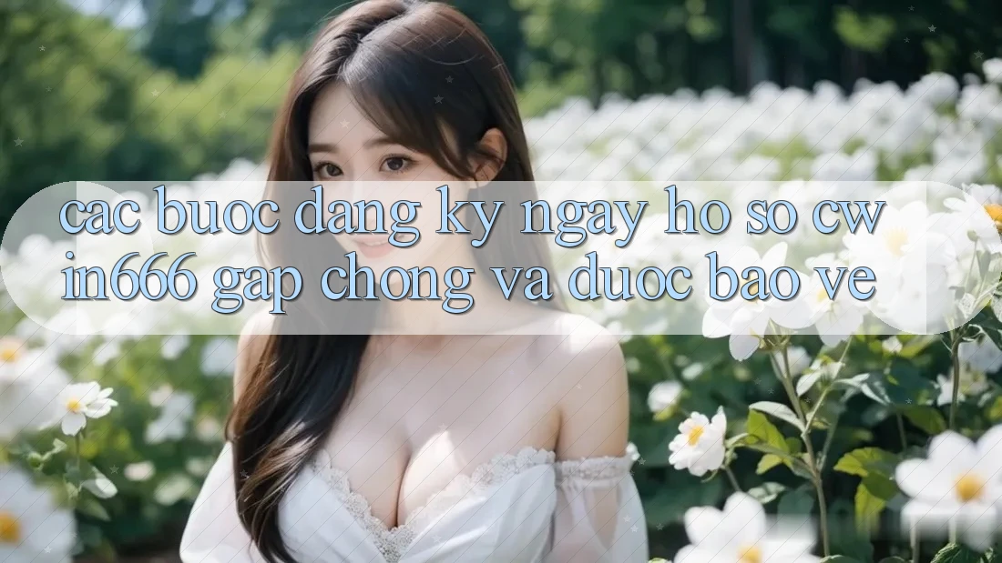 Các bước Đăng ký ngay Hồ sơ Cwin666 Gấp Chóng và Được bảo vệ