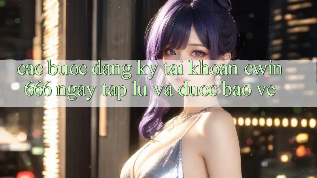 Các bước Đăng Ký Tài Khoản Cwin666 Ngay tắp lự và Được bảo vệ