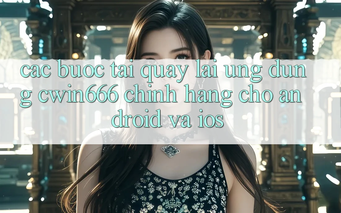 Các bước Tải quay lại Ứng Dụng Cwin666 Chính Hãng Cho Android và iOS Các bước Tải quay lại Ứng Dụng Cwin666 Chính Hãng Cho Android và iOS