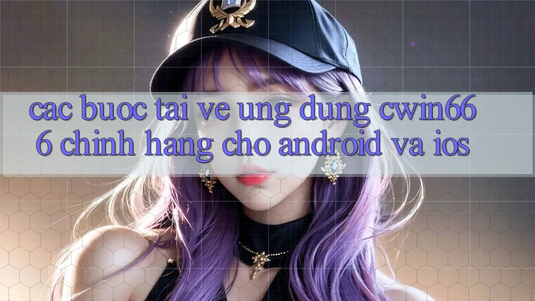 Các bước Tải về Ứng Dụng Cwin666 Chính Hãng Cho Android và iOS Các bước Tải về Ứng Dụng Cwin666 Chính Hãng Cho Android và iOS