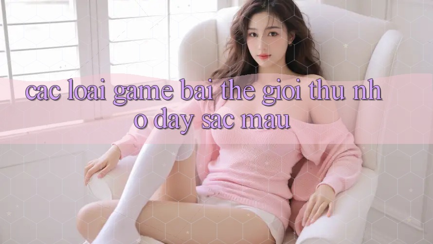 “Các loại game bài” – Thế giới thu nhỏ đầy sắc màu