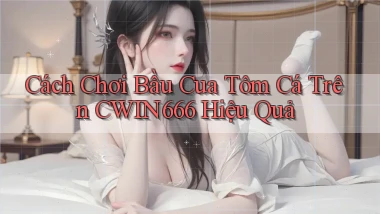 cách chơi bầu cua tôm cá trên cwin666 hiệu quả