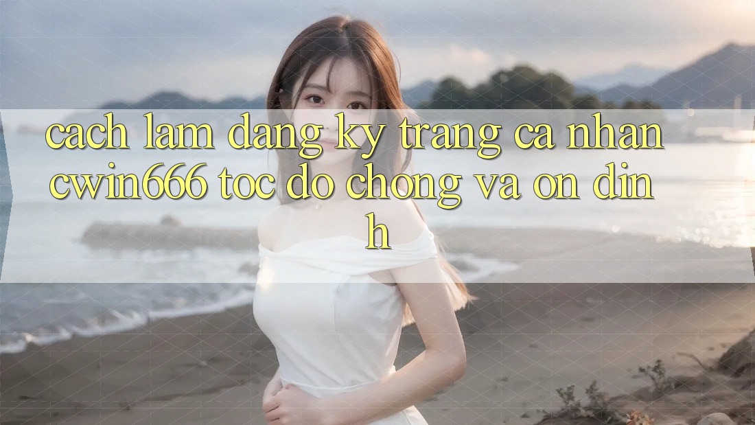 Cách làm Đăng Ký Trang cá nhân Cwin666 Tốc độ Chóng và Ổn định Cách làm Đăng Ký Trang cá nhân Cwin666 Tốc độ Chóng và Ổn định