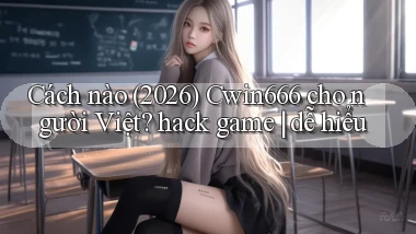 Cách nào (2026) Cwin666 cho người Việt hack game dễ hiểu