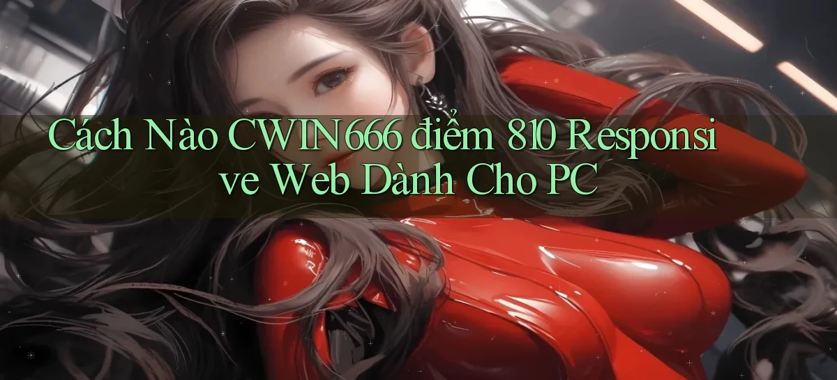 Cách nào Cwin666 điểm 810   responsive web dành cho PC