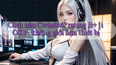 Cách nào Cwin666 rating B  iOS 16, không giới hạn thiết bị