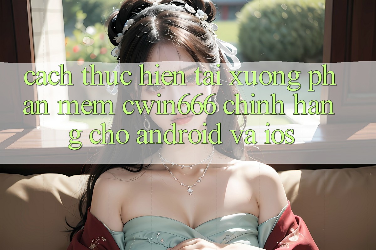 Cách thực hiện Tải xuống Phần mềm Cwin666 Chính Hãng Cho Android và iOS Cách thực hiện Tải xuống Phần mềm Cwin666 Chính Hãng Cho Android và iOS