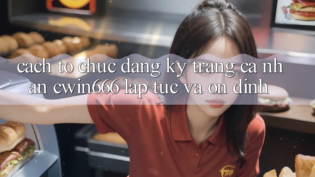 Cách tổ chức Đăng Ký Trang cá nhân Cwin666 Lập tức và Ổn định
