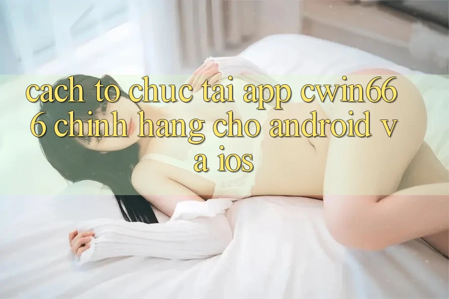 Cách tổ chức Tải App Cwin666 Chính Hãng Cho Android và iOS