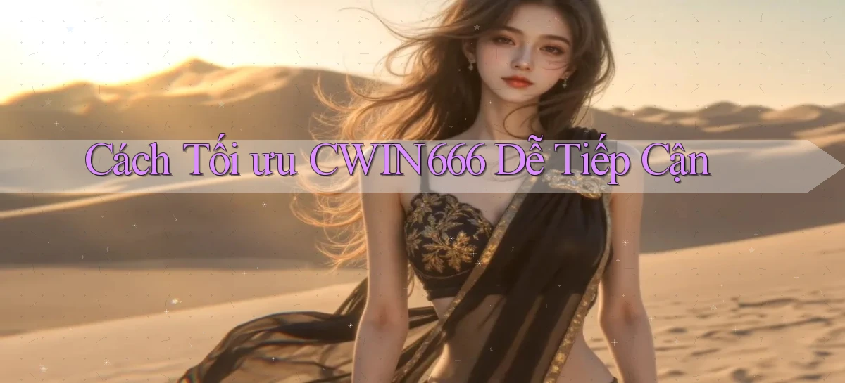 cách tối ưu cwin666 dễ tiếp cận
