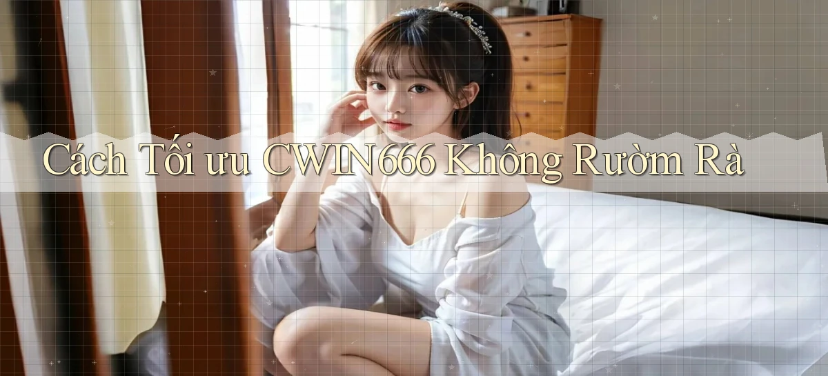 cách tối ưu cwin666 không rườm rà
