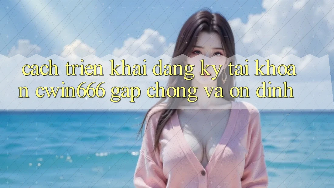 Cách triển khai Đăng Ký Tài Khoản Cwin666 Gấp Chóng và Ổn định