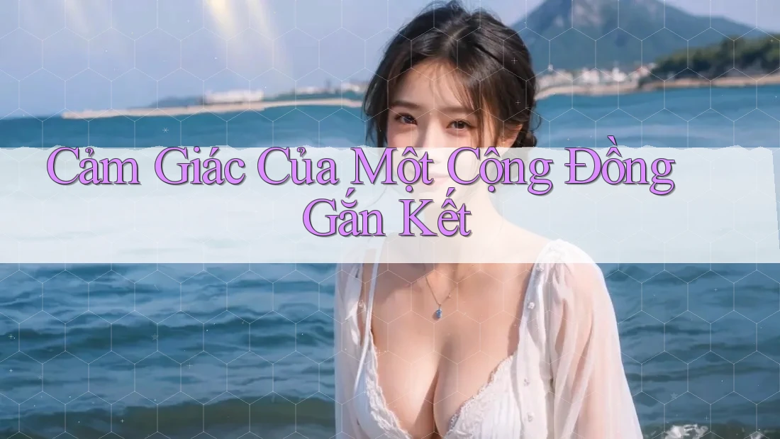 Cảm Giác Của Một Cộng Đồng Gắn Kết Cảm Giác Của Một Cộng Đồng Gắn Kết