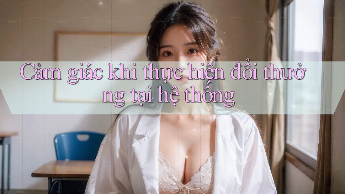 Cảm giác khi thực hiện đổi thưởng tại hệ thống