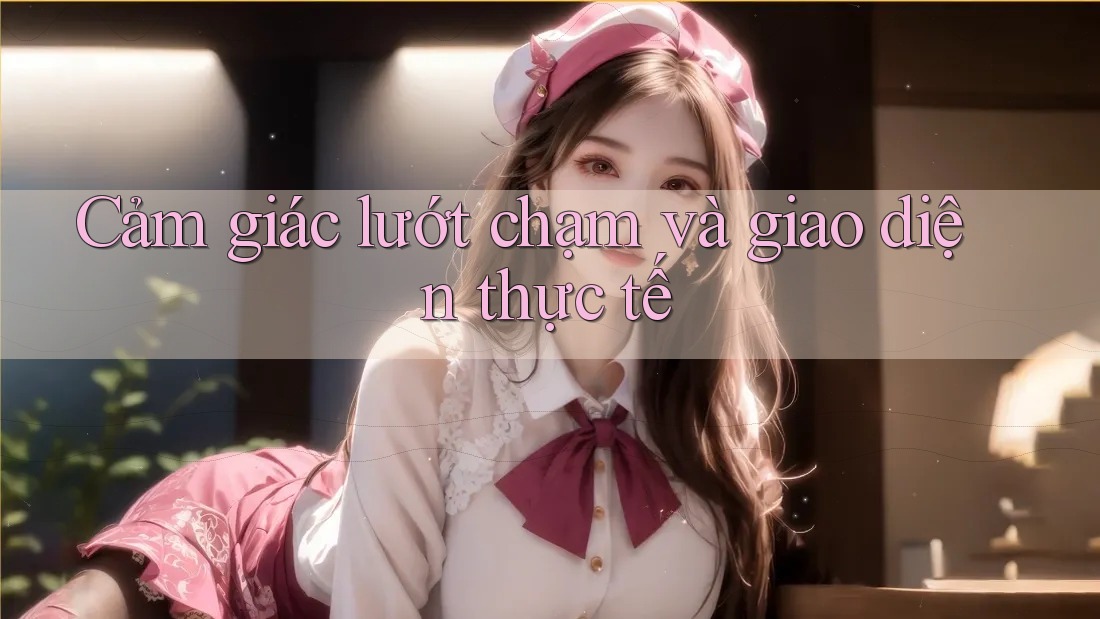 Cảm giác lướt chạm và giao diện thực tế Cảm giác lướt chạm và giao diện thực tế