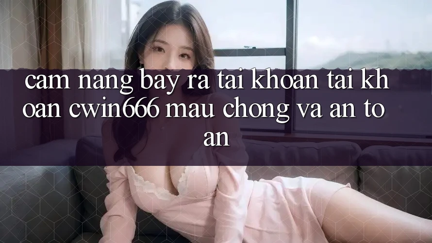 Cẩm nang Bày ra tài khoản Tài Khoản Cwin666 Mau Chóng và An Toàn Cẩm nang Bày ra tài khoản Tài Khoản Cwin666 Mau Chóng và An Toàn