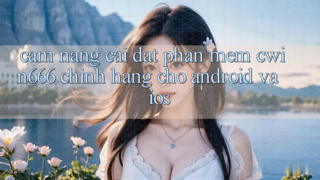 Cẩm nang Cài đặt Phần mềm Cwin666 Chính Hãng Cho Android và iOS Cẩm nang Cài đặt Phần mềm Cwin666 Chính Hãng Cho Android và iOS