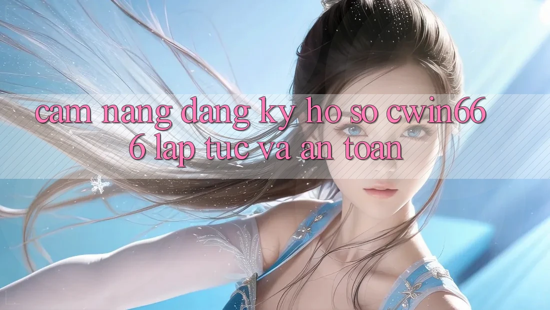 Cẩm nang Đăng Ký Hồ sơ Cwin666 Lập tức và An Toàn