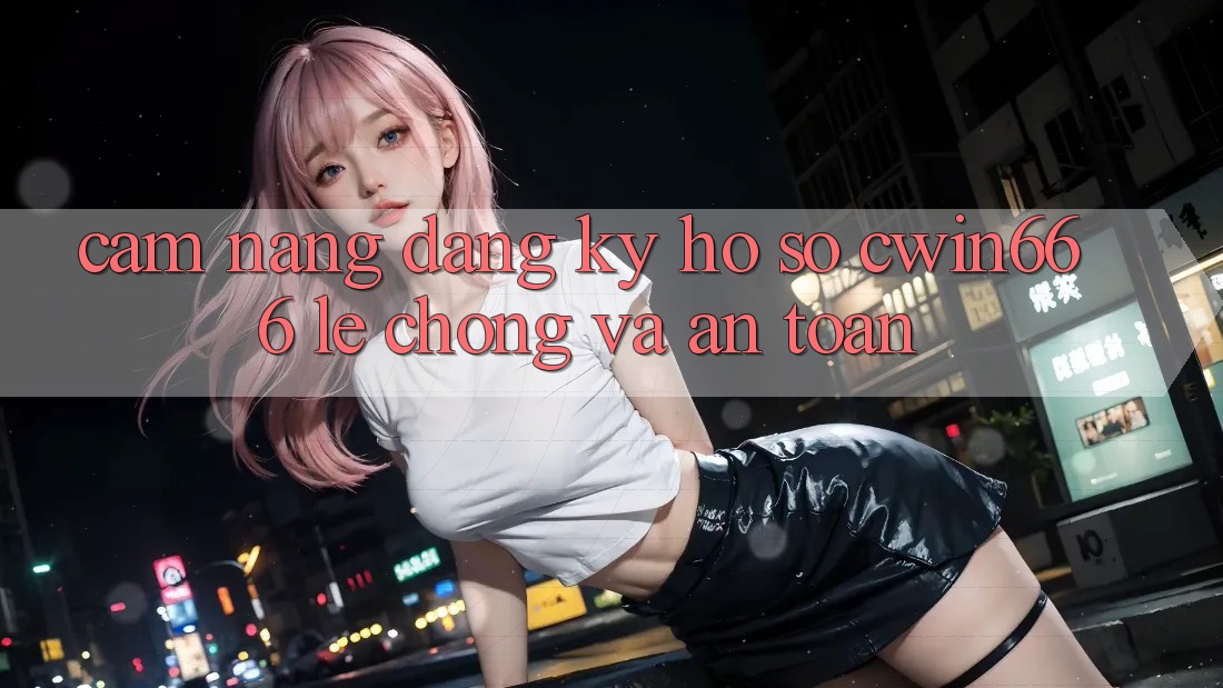 Cẩm nang Đăng Ký Hồ sơ Cwin666 Lẹ Chóng và An Toàn