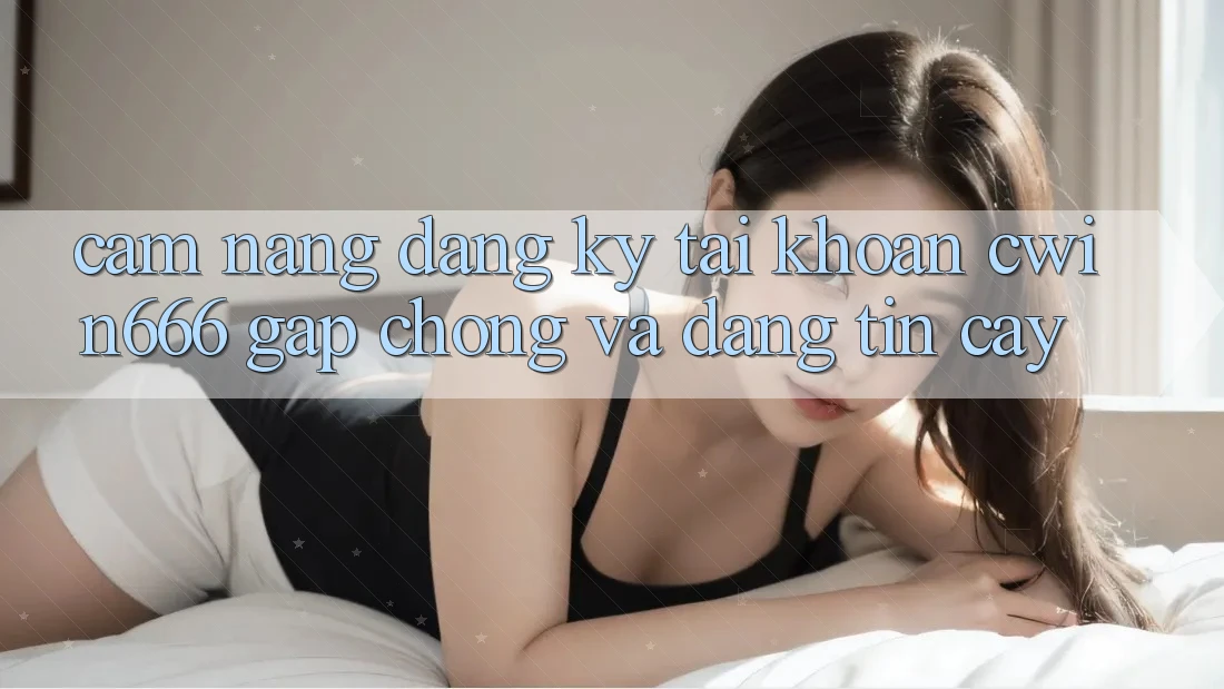 Cẩm nang Đăng Ký Tài Khoản Cwin666 Gấp Chóng và Đáng tin cậy Cẩm nang Đăng Ký Tài Khoản Cwin666 Gấp Chóng và Đáng tin cậy