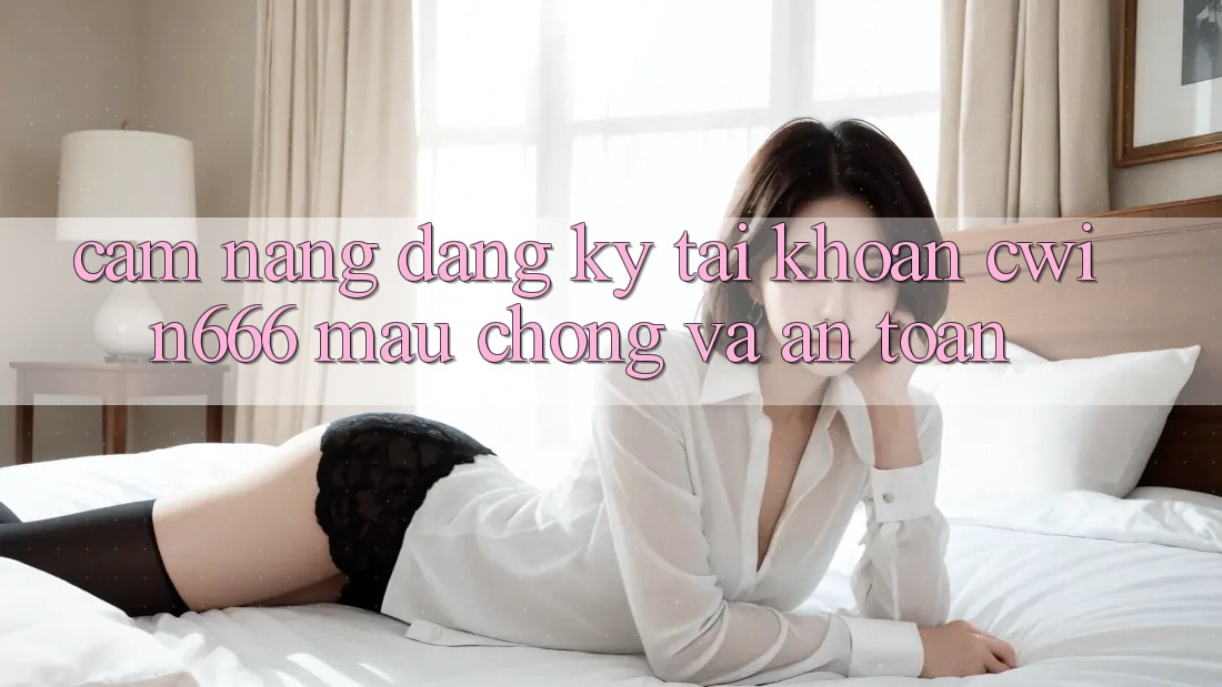 Cẩm nang Đăng Ký Tài Khoản Cwin666 Mau Chóng và An Toàn Cẩm nang Đăng Ký Tài Khoản Cwin666 Mau Chóng và An Toàn