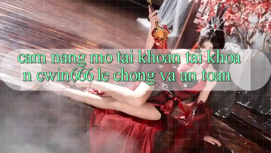 Cẩm nang Mở tài khoản Tài Khoản Cwin666 Lẹ Chóng và An Toàn