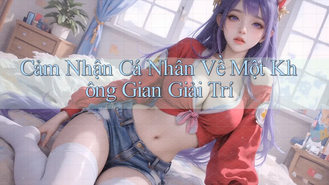 Cảm Nhận Cá Nhân Về Một Không Gian Giải Trí