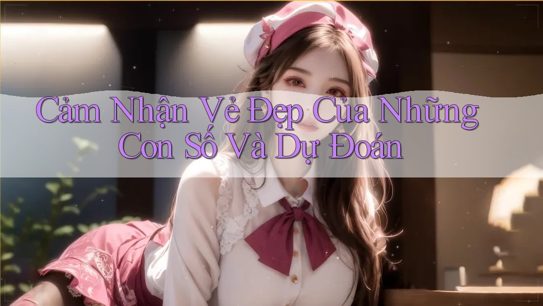 Cảm Nhận Vẻ Đẹp Của Những Con Số Và Dự Đoán Cảm Nhận Vẻ Đẹp Của Những Con Số Và Dự Đoán