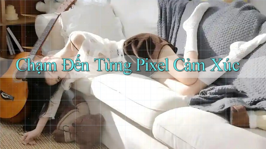 Chạm Đến Từng Pixel Cảm Xúc